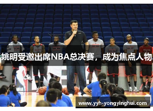 姚明受邀出席NBA总决赛，成为焦点人物