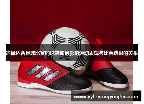 选择适合足球比赛的球鞋如何影响运动表现与比赛结果的关系