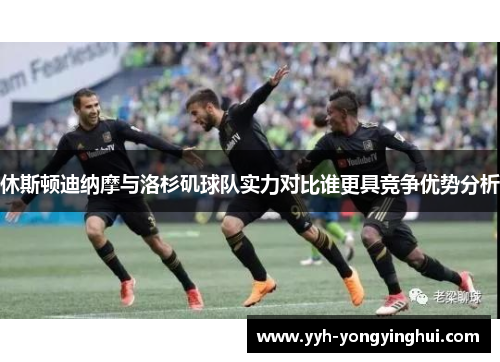 休斯顿迪纳摩与洛杉矶球队实力对比谁更具竞争优势分析