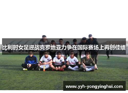 比利时女足迎战克罗地亚力争在国际赛场上再创佳绩