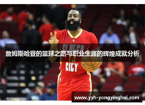 詹姆斯哈登的篮球之路与职业生涯的辉煌成就分析