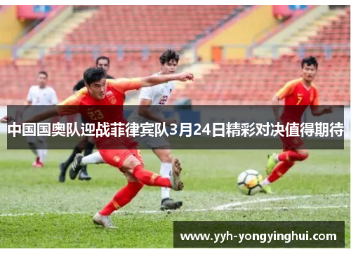 中国国奥队迎战菲律宾队3月24日精彩对决值得期待