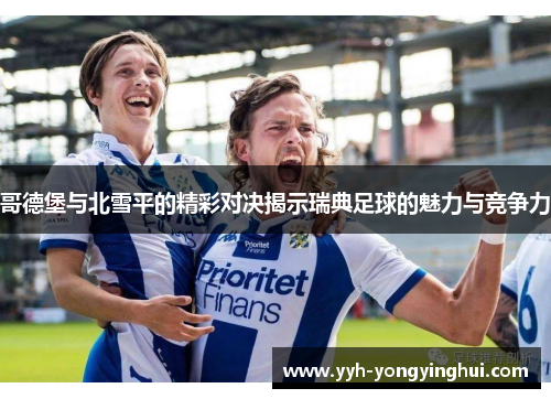 哥德堡与北雪平的精彩对决揭示瑞典足球的魅力与竞争力