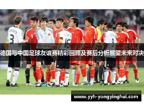 德国与中国足球友谊赛精彩回顾及赛后分析展望未来对决