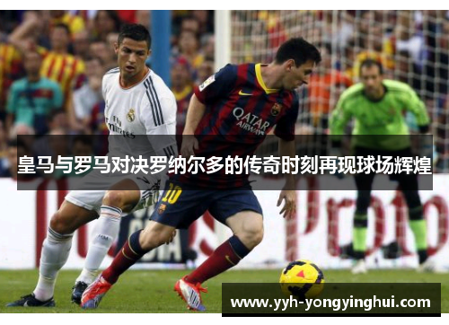 皇马与罗马对决罗纳尔多的传奇时刻再现球场辉煌