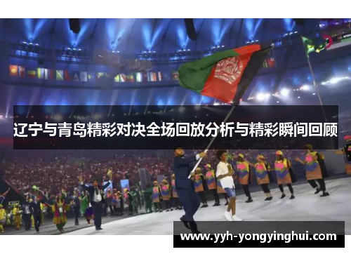 辽宁与青岛精彩对决全场回放分析与精彩瞬间回顾